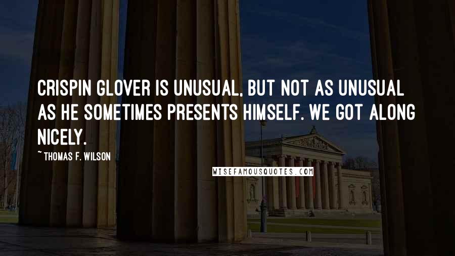 Thomas F. Wilson Quotes: Crispin Glover is unusual, but not as unusual as he sometimes presents himself. We got along nicely.