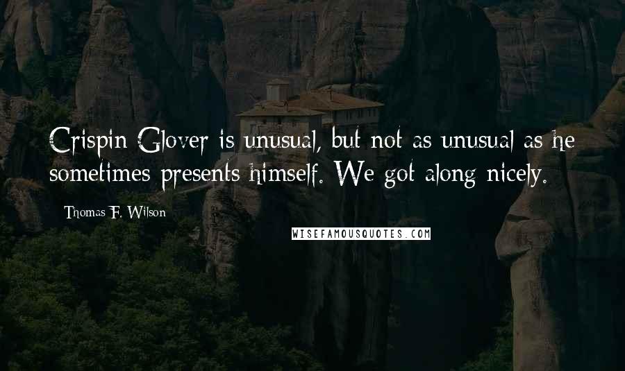 Thomas F. Wilson Quotes: Crispin Glover is unusual, but not as unusual as he sometimes presents himself. We got along nicely.