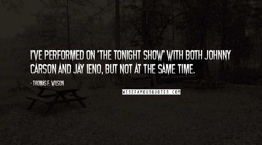 Thomas F. Wilson Quotes: I've performed on 'The Tonight Show' with both Johnny Carson and Jay Leno, but not at the same time.