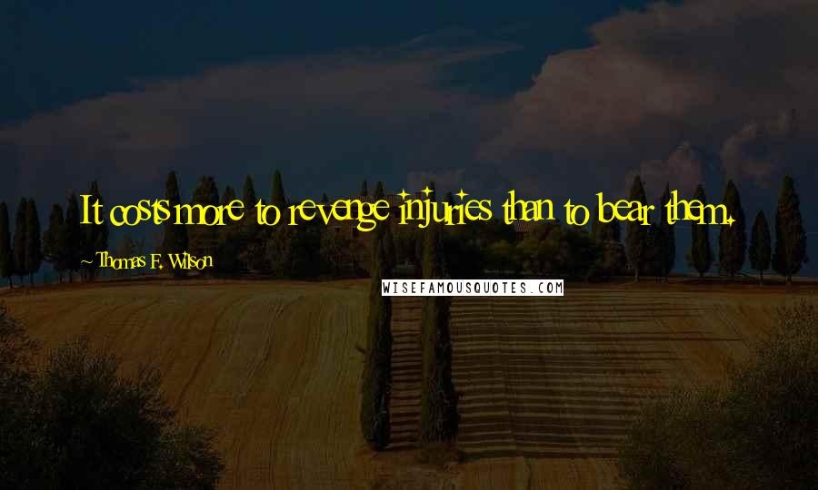 Thomas F. Wilson Quotes: It costs more to revenge injuries than to bear them.
