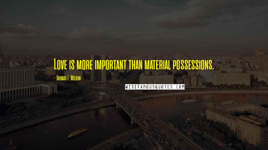 Thomas F. Wilson Quotes: Love is more important than material possessions.