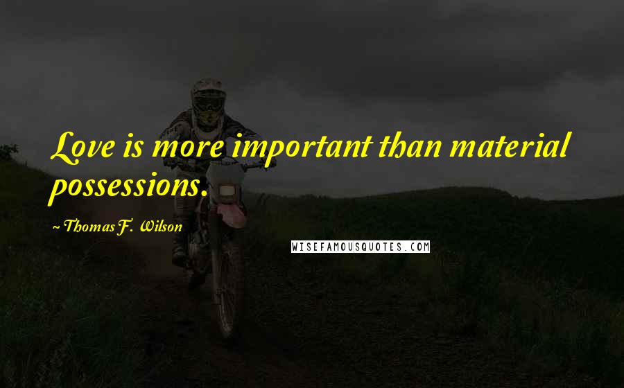 Thomas F. Wilson Quotes: Love is more important than material possessions.