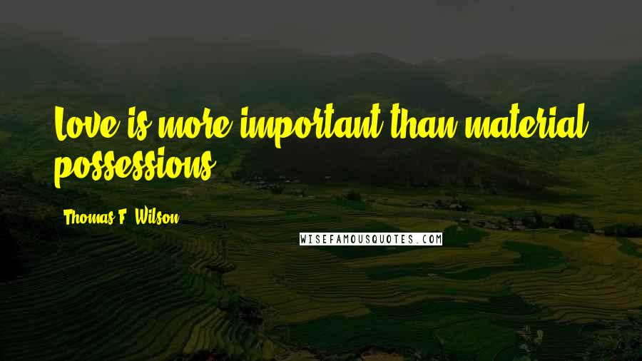 Thomas F. Wilson Quotes: Love is more important than material possessions.