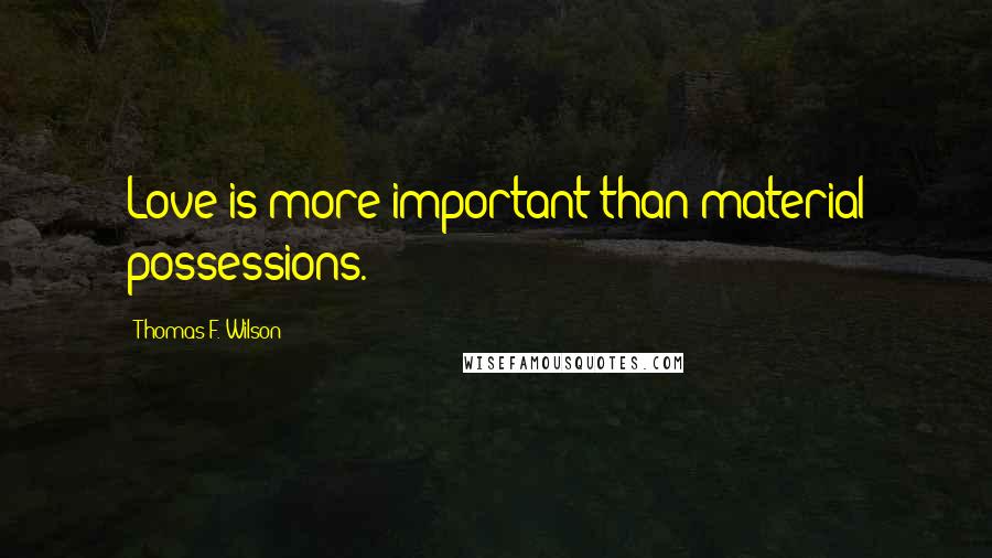 Thomas F. Wilson Quotes: Love is more important than material possessions.