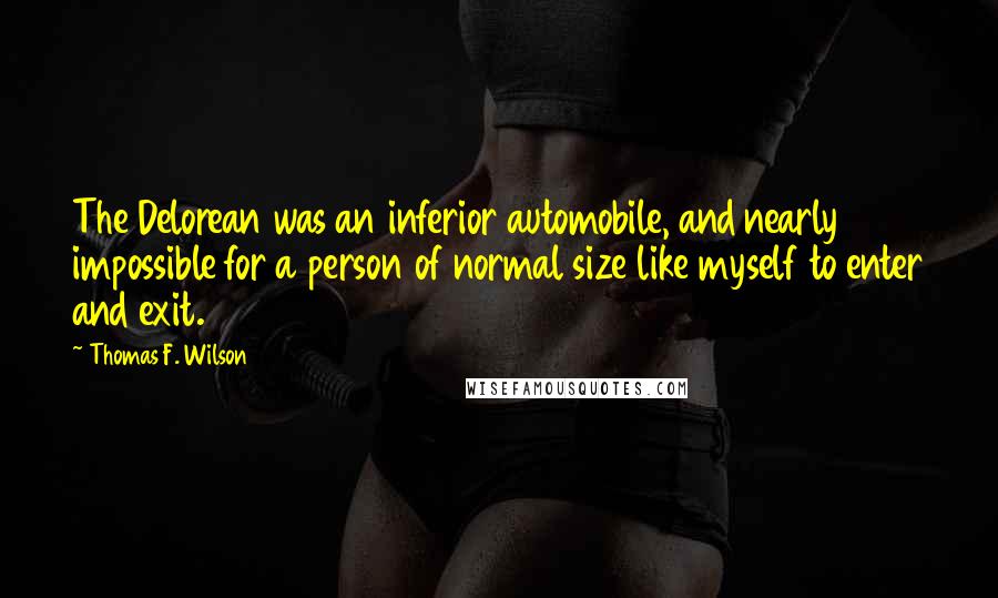 Thomas F. Wilson Quotes: The Delorean was an inferior automobile, and nearly impossible for a person of normal size like myself to enter and exit.