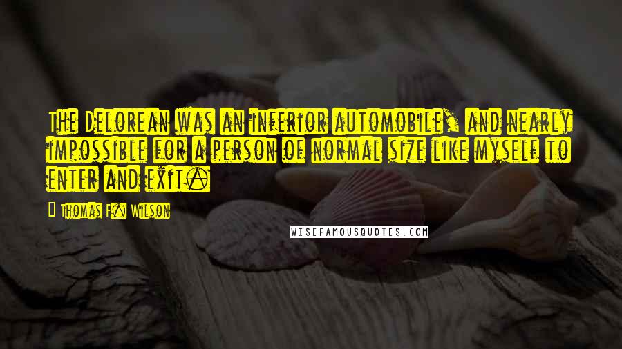 Thomas F. Wilson Quotes: The Delorean was an inferior automobile, and nearly impossible for a person of normal size like myself to enter and exit.