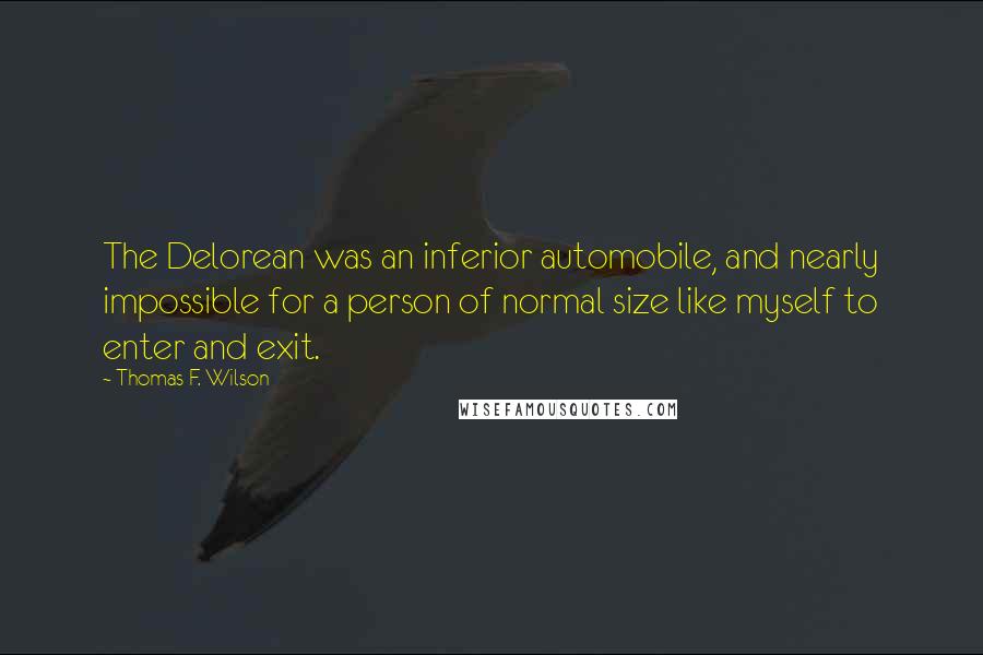 Thomas F. Wilson Quotes: The Delorean was an inferior automobile, and nearly impossible for a person of normal size like myself to enter and exit.