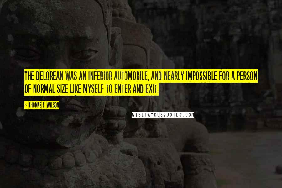 Thomas F. Wilson Quotes: The Delorean was an inferior automobile, and nearly impossible for a person of normal size like myself to enter and exit.