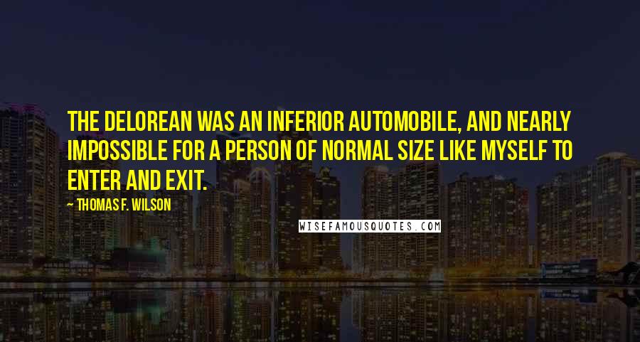 Thomas F. Wilson Quotes: The Delorean was an inferior automobile, and nearly impossible for a person of normal size like myself to enter and exit.