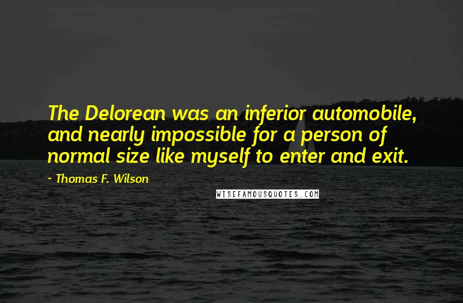 Thomas F. Wilson Quotes: The Delorean was an inferior automobile, and nearly impossible for a person of normal size like myself to enter and exit.