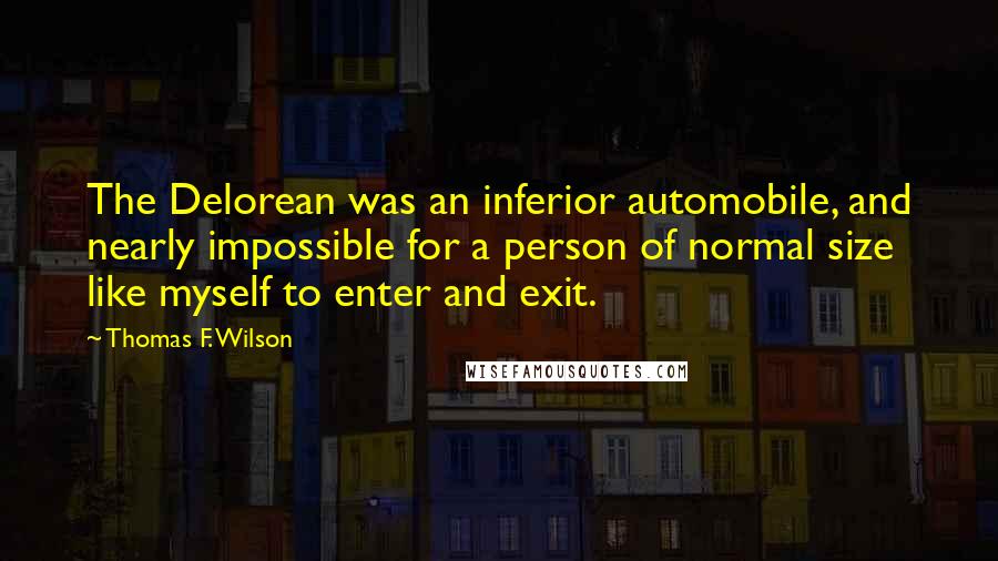 Thomas F. Wilson Quotes: The Delorean was an inferior automobile, and nearly impossible for a person of normal size like myself to enter and exit.