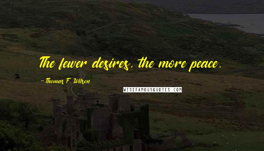 Thomas F. Wilson Quotes: The fewer desires, the more peace.