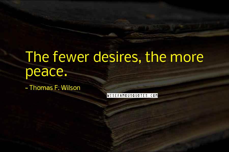 Thomas F. Wilson Quotes: The fewer desires, the more peace.