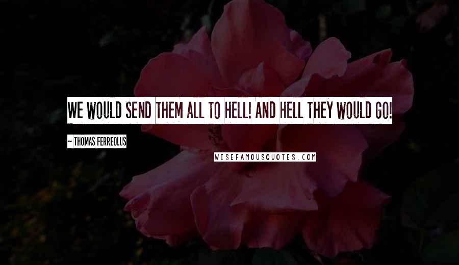 Thomas Ferreolus Quotes: We would send them all to hell! And hell they would go!
