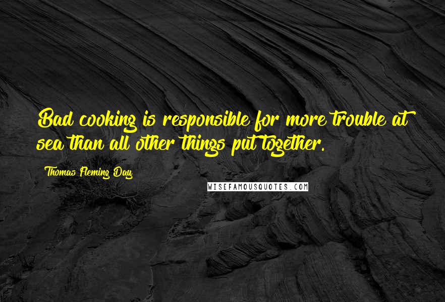Thomas Fleming Day Quotes: Bad cooking is responsible for more trouble at sea than all other things put together.