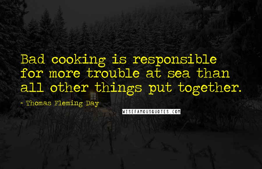 Thomas Fleming Day Quotes: Bad cooking is responsible for more trouble at sea than all other things put together.