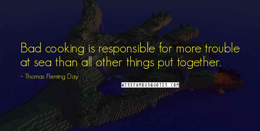 Thomas Fleming Day Quotes: Bad cooking is responsible for more trouble at sea than all other things put together.