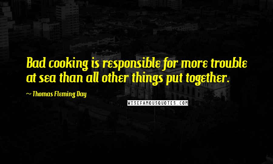 Thomas Fleming Day Quotes: Bad cooking is responsible for more trouble at sea than all other things put together.