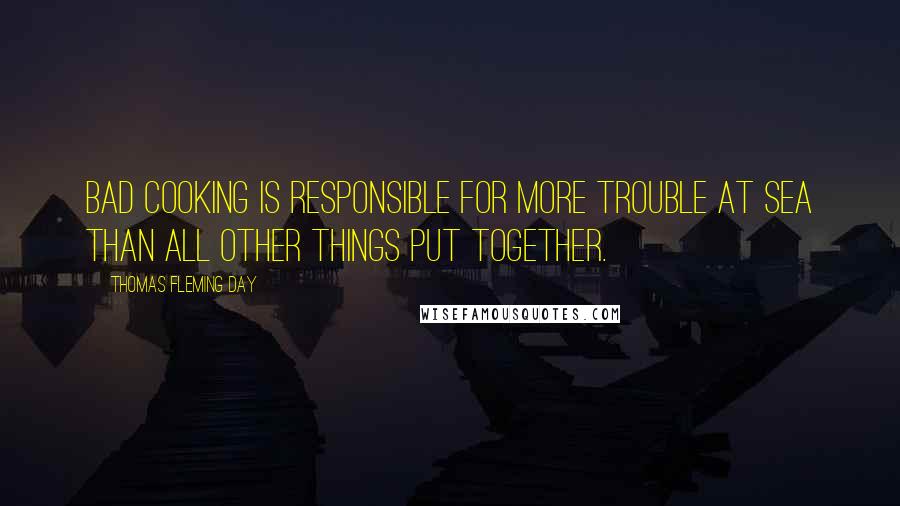 Thomas Fleming Day Quotes: Bad cooking is responsible for more trouble at sea than all other things put together.