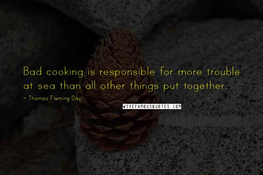 Thomas Fleming Day Quotes: Bad cooking is responsible for more trouble at sea than all other things put together.