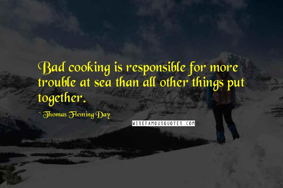 Thomas Fleming Day Quotes: Bad cooking is responsible for more trouble at sea than all other things put together.