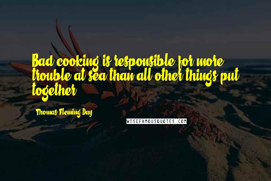 Thomas Fleming Day Quotes: Bad cooking is responsible for more trouble at sea than all other things put together.