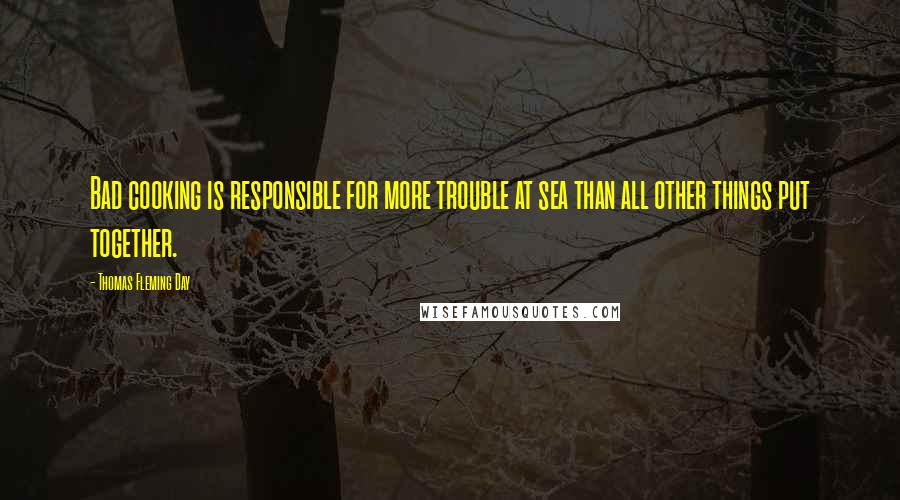 Thomas Fleming Day Quotes: Bad cooking is responsible for more trouble at sea than all other things put together.