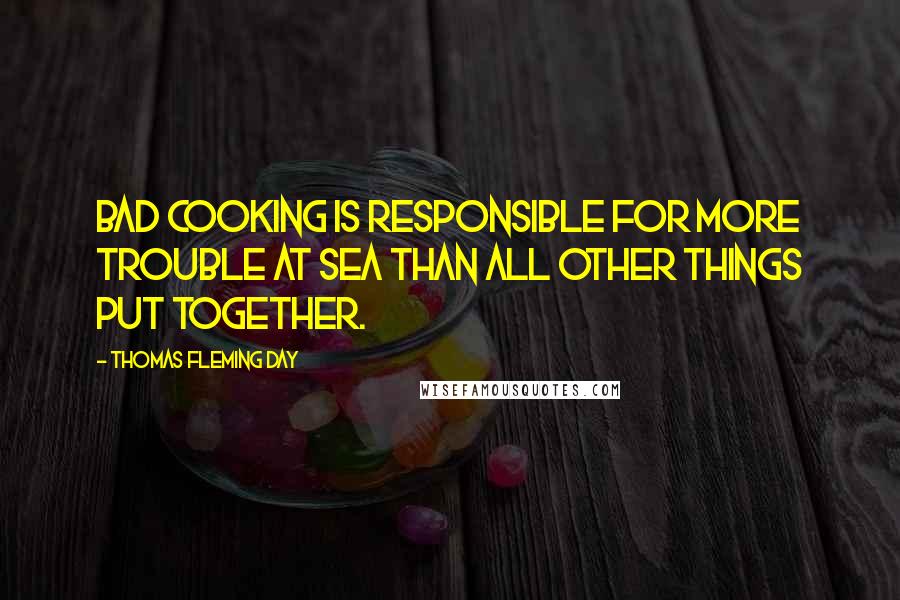 Thomas Fleming Day Quotes: Bad cooking is responsible for more trouble at sea than all other things put together.