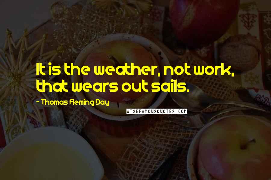 Thomas Fleming Day Quotes: It is the weather, not work, that wears out sails.