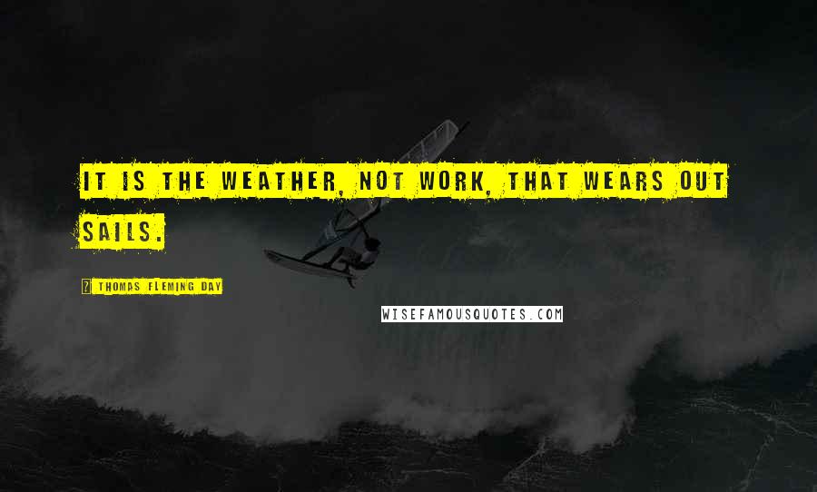 Thomas Fleming Day Quotes: It is the weather, not work, that wears out sails.