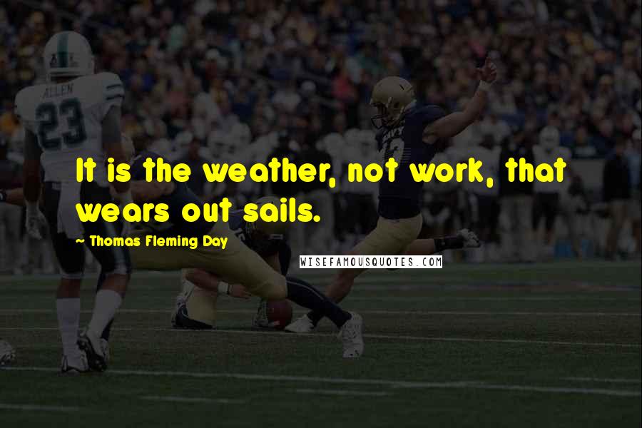 Thomas Fleming Day Quotes: It is the weather, not work, that wears out sails.