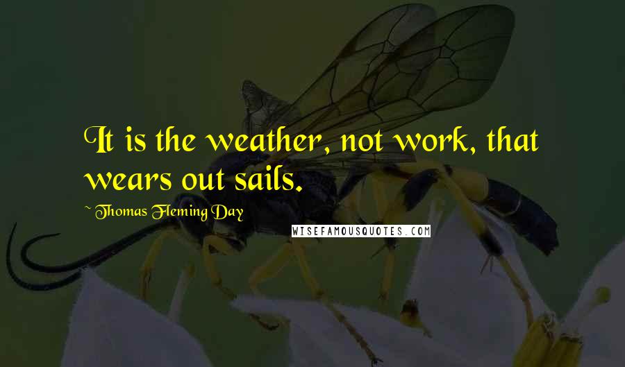 Thomas Fleming Day Quotes: It is the weather, not work, that wears out sails.