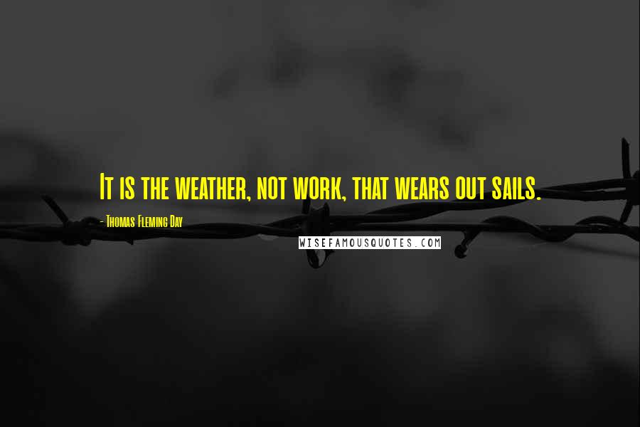 Thomas Fleming Day Quotes: It is the weather, not work, that wears out sails.