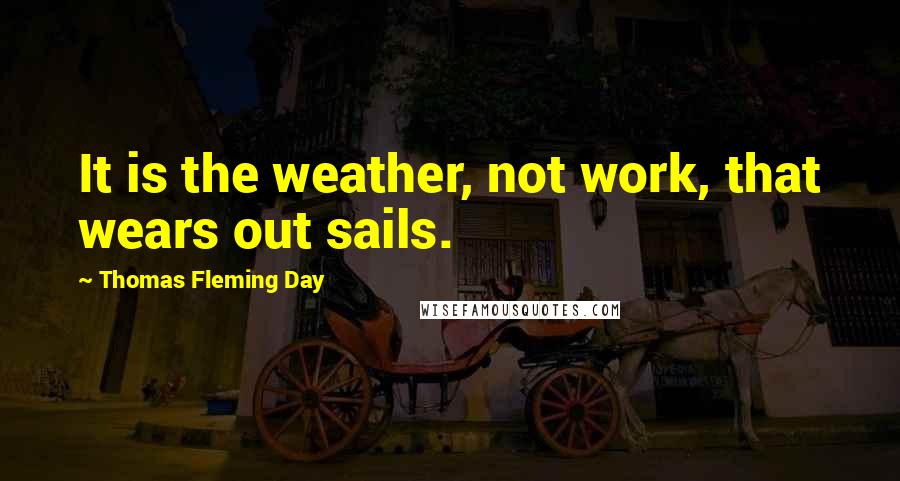 Thomas Fleming Day Quotes: It is the weather, not work, that wears out sails.