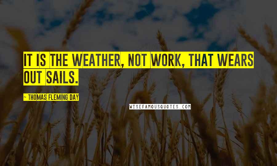 Thomas Fleming Day Quotes: It is the weather, not work, that wears out sails.