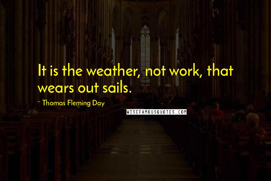 Thomas Fleming Day Quotes: It is the weather, not work, that wears out sails.