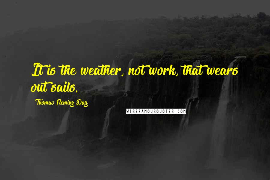 Thomas Fleming Day Quotes: It is the weather, not work, that wears out sails.