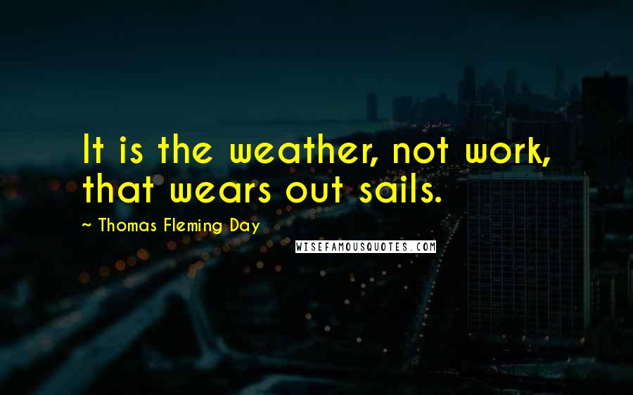 Thomas Fleming Day Quotes: It is the weather, not work, that wears out sails.