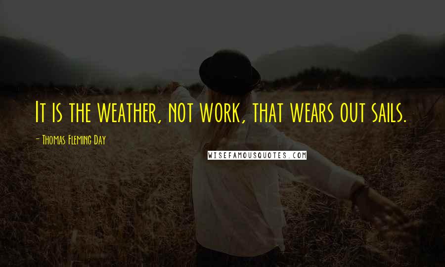 Thomas Fleming Day Quotes: It is the weather, not work, that wears out sails.