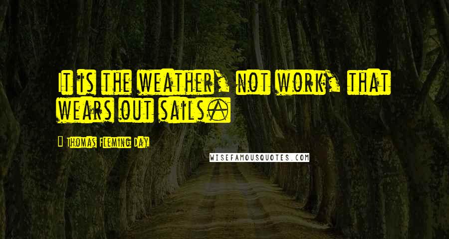 Thomas Fleming Day Quotes: It is the weather, not work, that wears out sails.