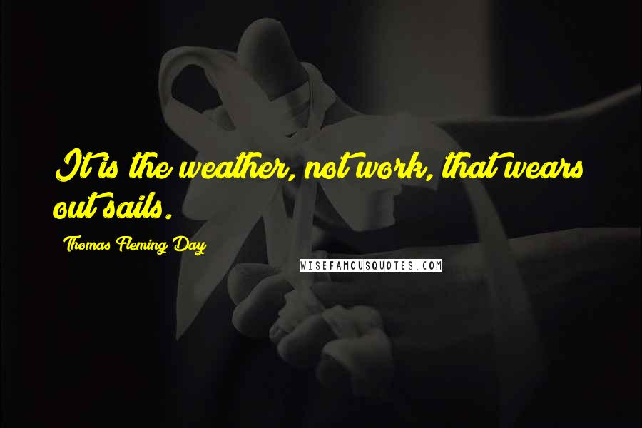 Thomas Fleming Day Quotes: It is the weather, not work, that wears out sails.