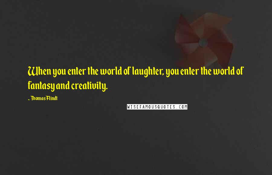 Thomas Flindt Quotes: When you enter the world of laughter, you enter the world of fantasy and creativity.