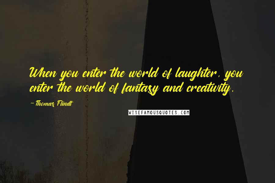 Thomas Flindt Quotes: When you enter the world of laughter, you enter the world of fantasy and creativity.