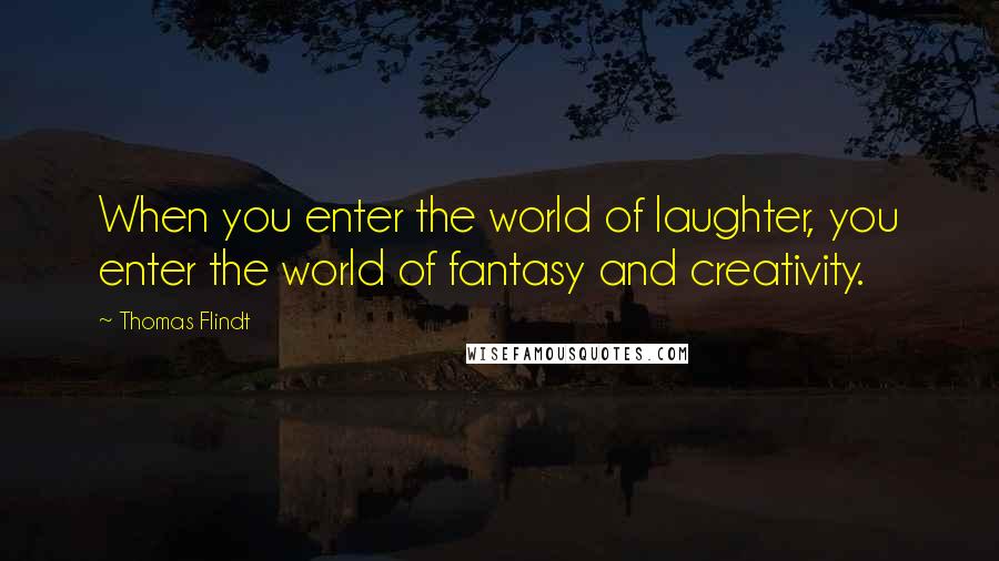 Thomas Flindt Quotes: When you enter the world of laughter, you enter the world of fantasy and creativity.