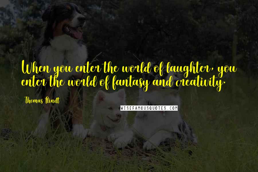 Thomas Flindt Quotes: When you enter the world of laughter, you enter the world of fantasy and creativity.