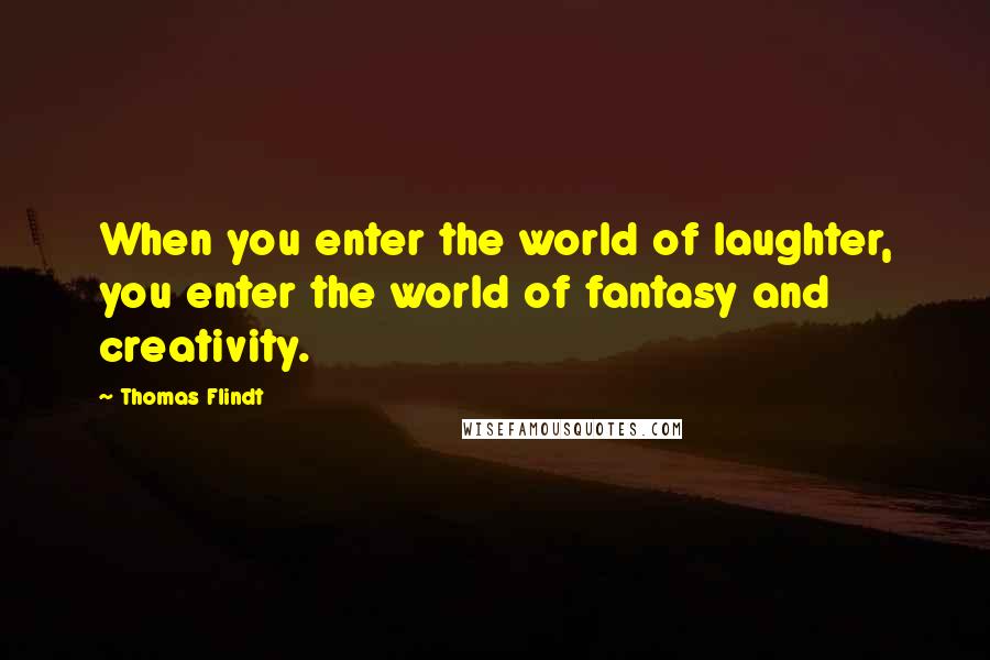 Thomas Flindt Quotes: When you enter the world of laughter, you enter the world of fantasy and creativity.