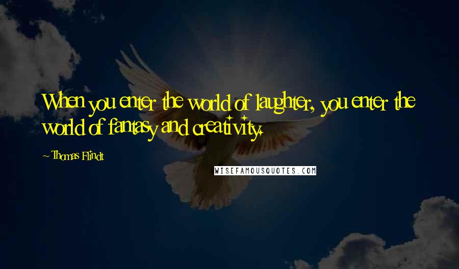 Thomas Flindt Quotes: When you enter the world of laughter, you enter the world of fantasy and creativity.