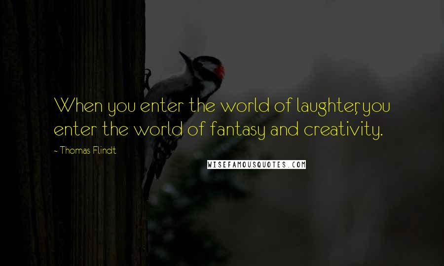 Thomas Flindt Quotes: When you enter the world of laughter, you enter the world of fantasy and creativity.