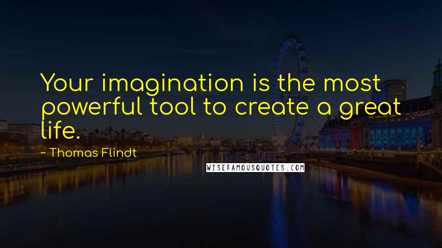 Thomas Flindt Quotes: Your imagination is the most powerful tool to create a great life.