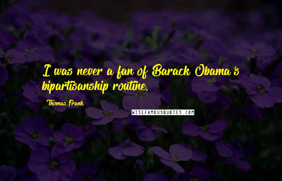 Thomas Frank Quotes: I was never a fan of Barack Obama's bipartisanship routine.